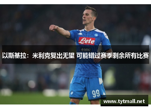 以斯基拉：米利克复出无望 可能错过赛季剩余所有比赛