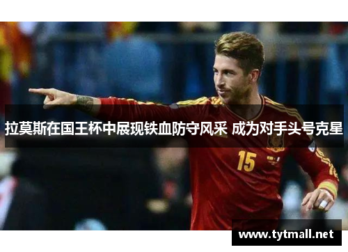 拉莫斯在国王杯中展现铁血防守风采 成为对手头号克星