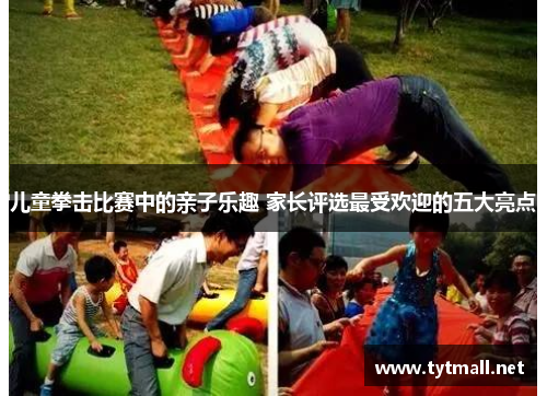 儿童拳击比赛中的亲子乐趣 家长评选最受欢迎的五大亮点