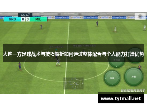 大连一方足球战术与技巧解析如何通过整体配合与个人能力打造优势