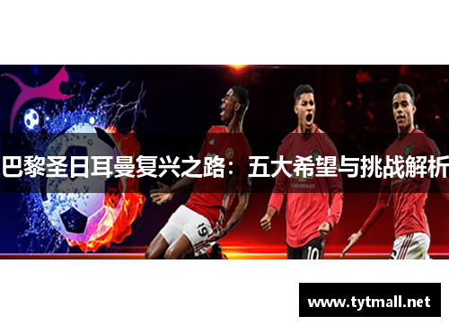 巴黎圣日耳曼复兴之路：五大希望与挑战解析