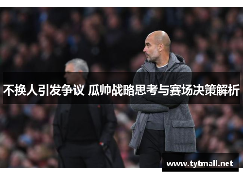 不换人引发争议 瓜帅战略思考与赛场决策解析