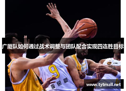 广厦队如何通过战术调整与团队配合实现四连胜目标