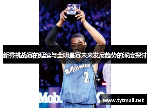 新秀挑战赛的延续与全明星赛未来发展趋势的深度探讨