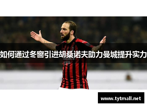 如何通过冬窗引进胡桑诺夫助力曼城提升实力