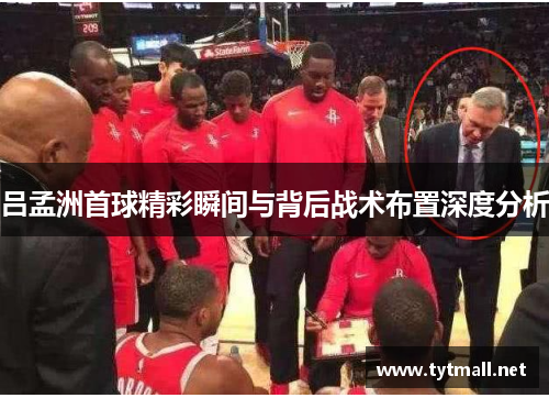 吕孟洲首球精彩瞬间与背后战术布置深度分析