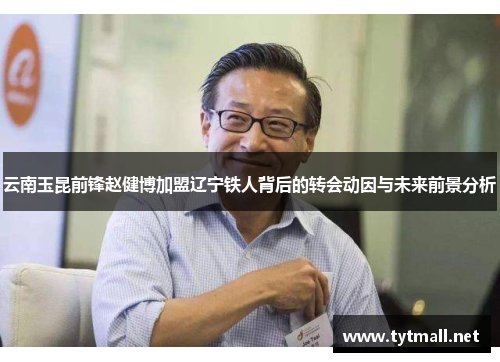 云南玉昆前锋赵健博加盟辽宁铁人背后的转会动因与未来前景分析