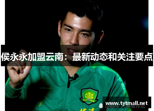 侯永永加盟云南：最新动态和关注要点