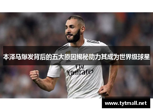 本泽马爆发背后的五大原因揭秘助力其成为世界级球星
