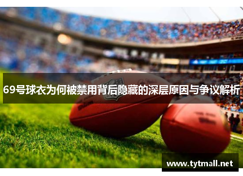 69号球衣为何被禁用背后隐藏的深层原因与争议解析