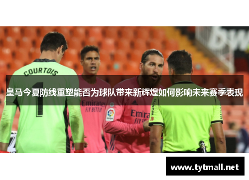 皇马今夏防线重塑能否为球队带来新辉煌如何影响未来赛季表现