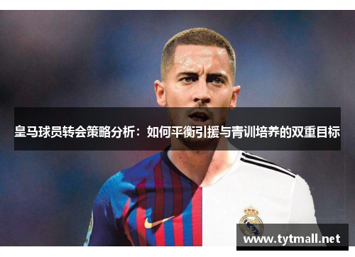 皇马球员转会策略分析：如何平衡引援与青训培养的双重目标