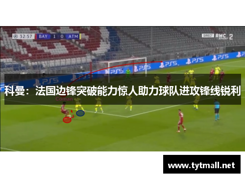 科曼：法国边锋突破能力惊人助力球队进攻锋线锐利