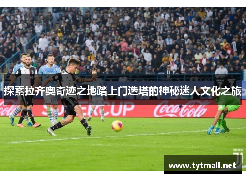 探索拉齐奥奇迹之地踏上门迭塔的神秘迷人文化之旅