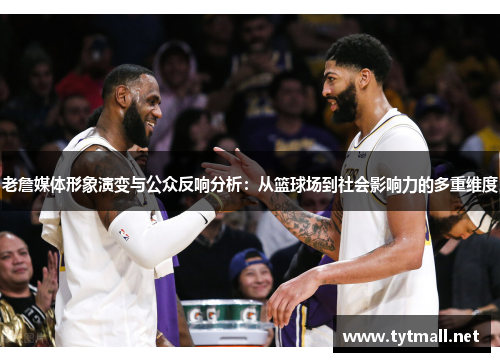 老詹媒体形象演变与公众反响分析：从篮球场到社会影响力的多重维度