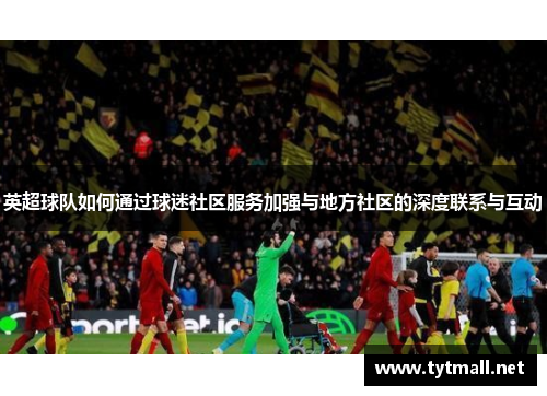英超球队如何通过球迷社区服务加强与地方社区的深度联系与互动