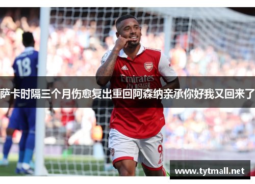 萨卡时隔三个月伤愈复出重回阿森纳亲承你好我又回来了