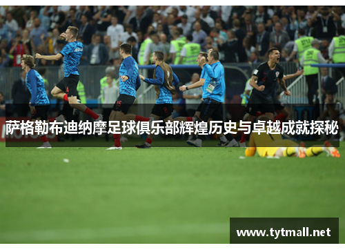 萨格勒布迪纳摩足球俱乐部辉煌历史与卓越成就探秘