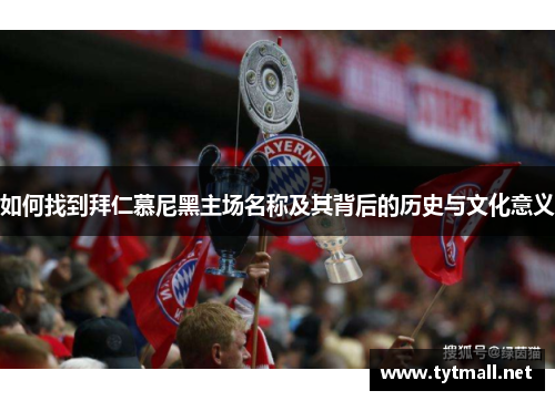 如何找到拜仁慕尼黑主场名称及其背后的历史与文化意义 如何找到拜仁慕尼黑主场名称及其背后的历史与文化意义
