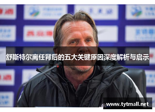 舒斯特尔离任背后的五大关键原因深度解析与启示