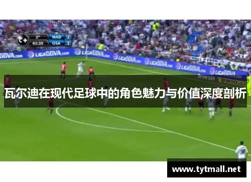 瓦尔迪在现代足球中的角色魅力与价值深度剖析 瓦尔迪在现代足球中的角色魅力与价值深度剖析