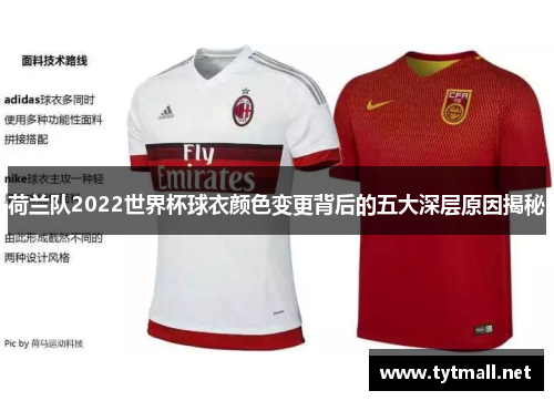 荷兰队2022世界杯球衣颜色变更背后的五大深层原因揭秘 荷兰队2022世界杯球衣颜色变更背后的五大深层原因揭秘