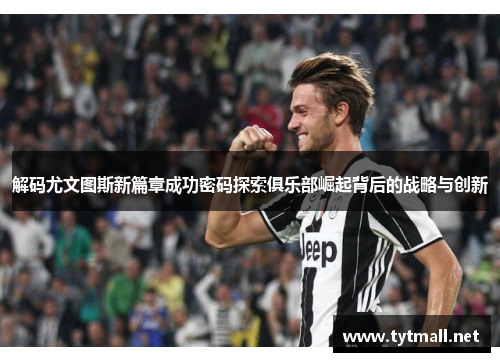 解码尤文图斯新篇章成功密码探索俱乐部崛起背后的战略与创新