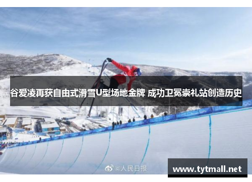 谷爱凌再获自由式滑雪U型场地金牌 成功卫冕崇礼站创造历史
