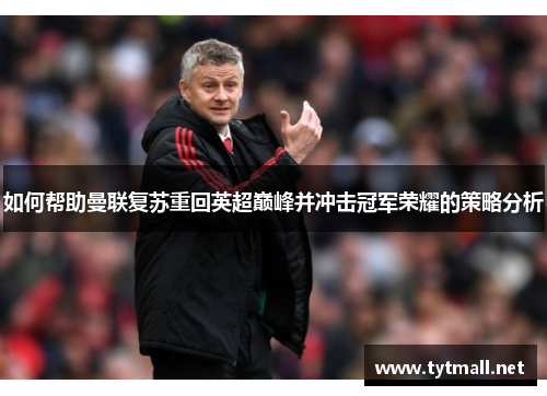 如何帮助曼联复苏重回英超巅峰并冲击冠军荣耀的策略分析