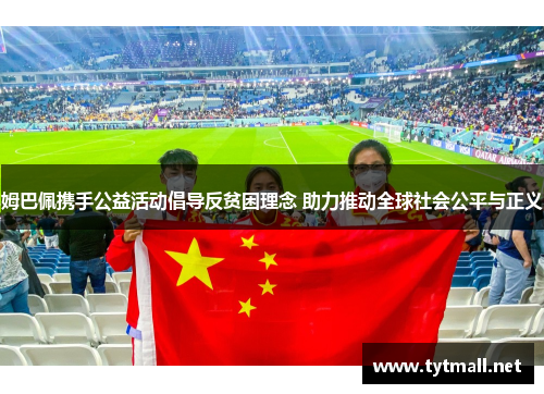 姆巴佩携手公益活动倡导反贫困理念 助力推动全球社会公平与正义